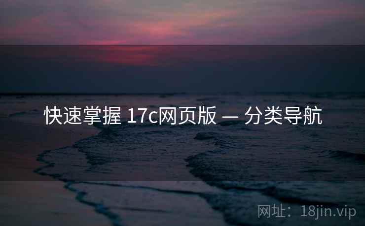 快速掌握 17c网页版 — 分类导航 快速掌握 17c网页版 — 分类导航