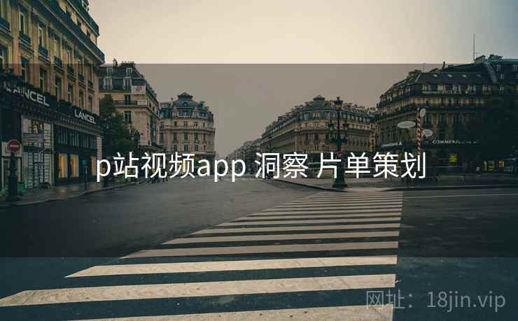 p站视频app 洞察 片单策划