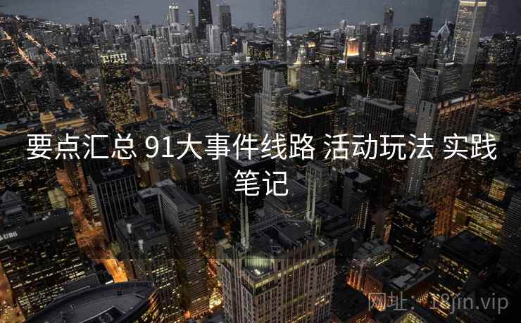 要点汇总 91大事件线路 活动玩法 实践笔记