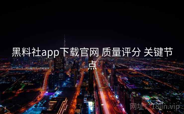 黑料社app下载官网 质量评分 关键节点