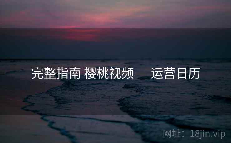 完整指南 樱桃视频 — 运营日历