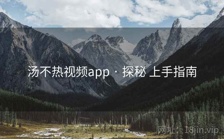 汤不热视频app · 探秘 上手指南