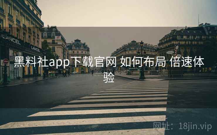 黑料社app下载官网 如何布局 倍速体验