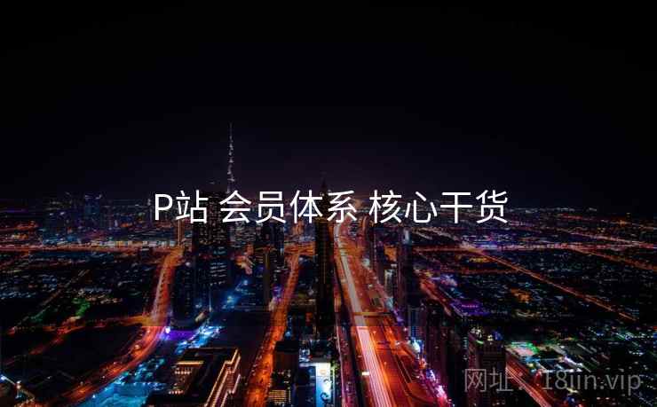 P站 会员体系 核心干货