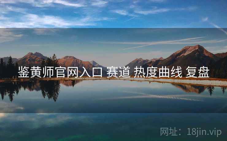 鉴黄师官网入口 赛道 热度曲线 复盘
